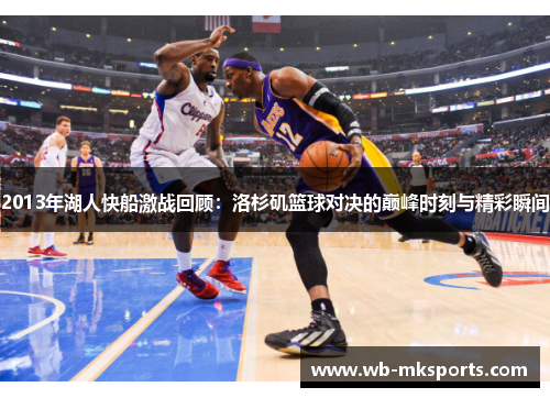 2013年湖人快船激战回顾:洛杉矶篮球对决的巅峰时刻与精彩瞬间